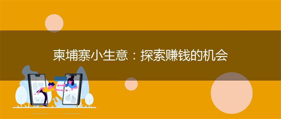 柬埔寨小生意：探索赚钱的机会