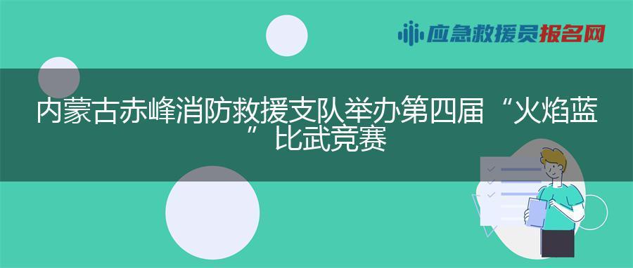内蒙古赤峰消防救援支队举办第四届“火焰蓝”比武竞赛
