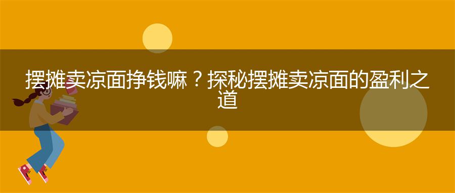 摆摊卖凉面挣钱嘛？探秘摆摊卖凉面的盈利之道
