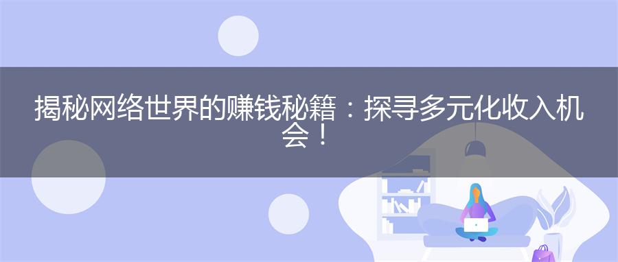 揭秘网络世界的赚钱秘籍：探寻多元化收入机会！