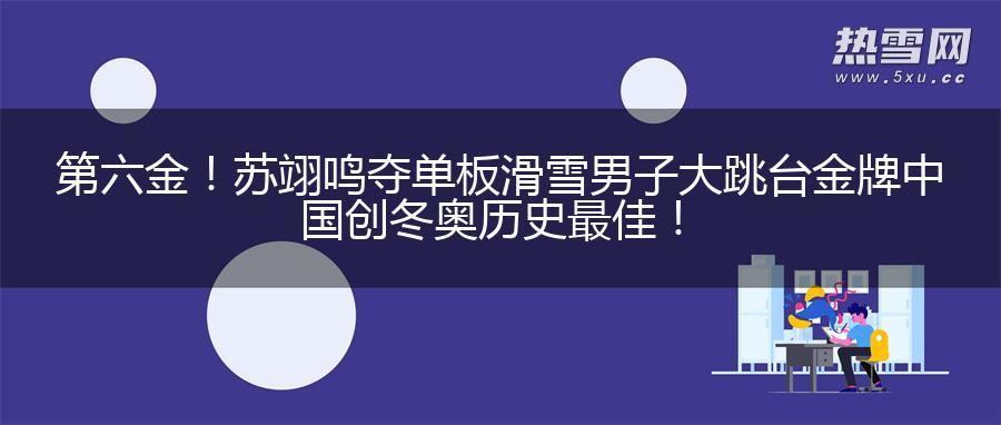 第六金！苏翊鸣夺单板滑雪男子大跳台金牌 中国创冬奥历史最佳！