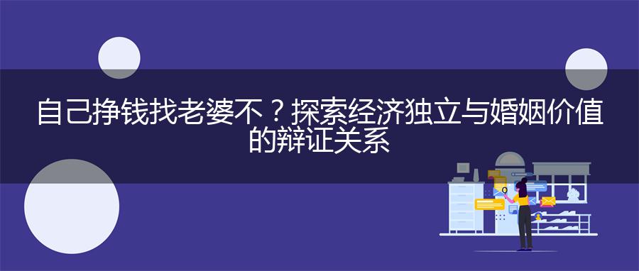 自己挣钱找老婆不？探索经济独立与婚姻价值的辩证关系