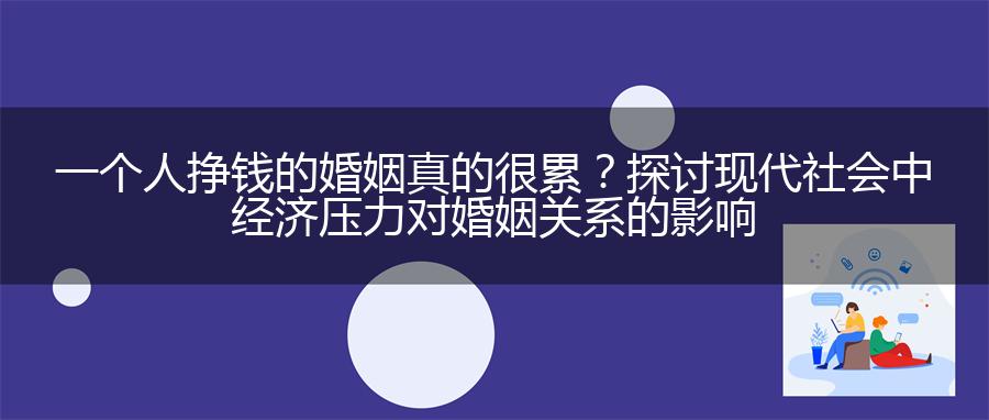 一个人挣钱的婚姻真的很累？探讨现代社会中经济压力对婚姻关系的影响