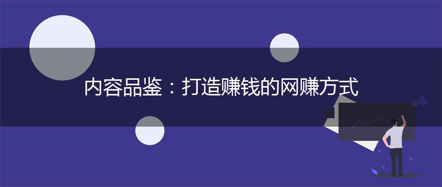 内容品鉴：打造赚钱的网赚方式