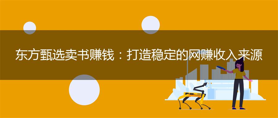 东方甄选卖书赚钱：打造稳定的网赚收入来源