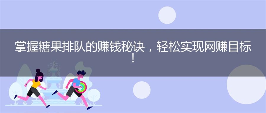 掌握糖果排队的赚钱秘诀，轻松实现网赚目标！