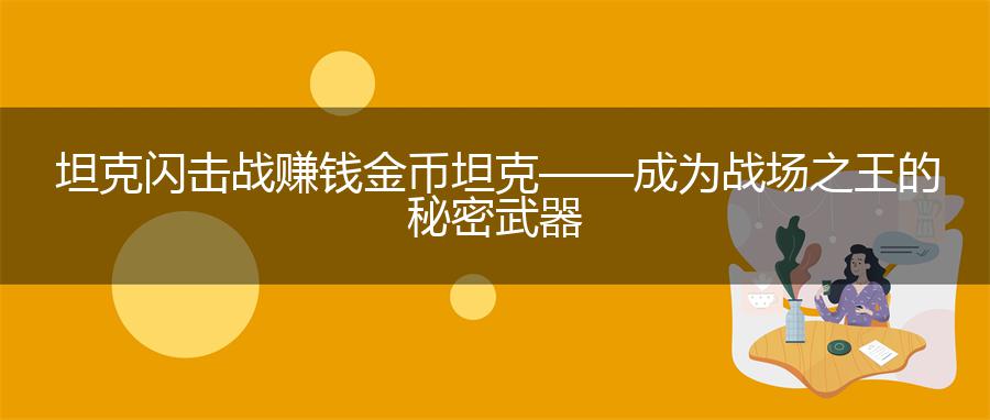 坦克闪击战赚钱金币坦克——成为战场之王的秘密武器