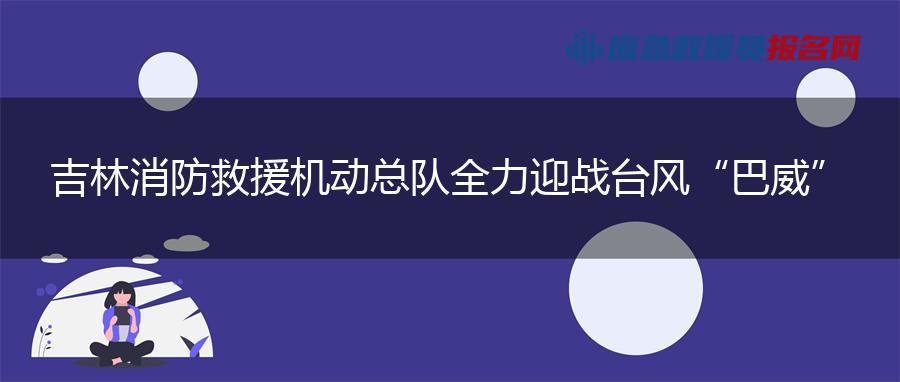 吉林消防救援机动总队全力迎战台风“巴威”