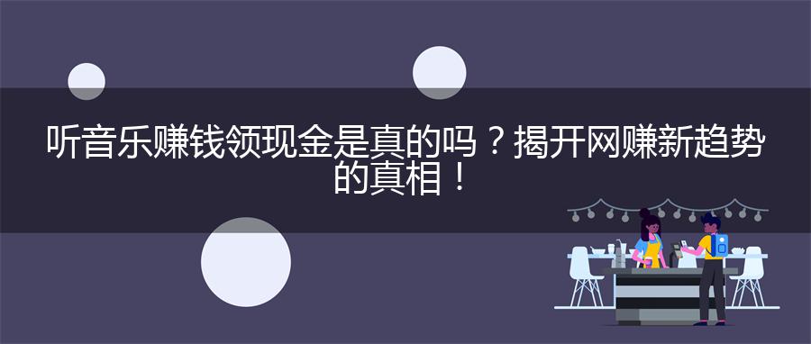 听音乐赚钱领现金是真的吗？揭开网赚新趋势的真相！