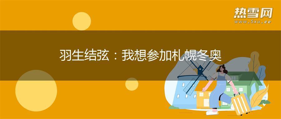 羽生结弦：我想参加札幌冬奥
