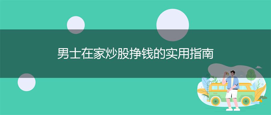 男士在家炒股挣钱的实用指南