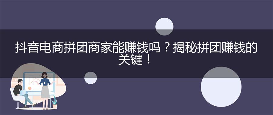 抖音电商拼团商家能赚钱吗？揭秘拼团赚钱的关键！