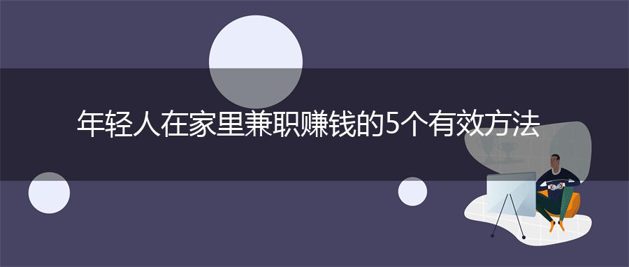 年轻人在家里兼职赚钱的5个有效方法