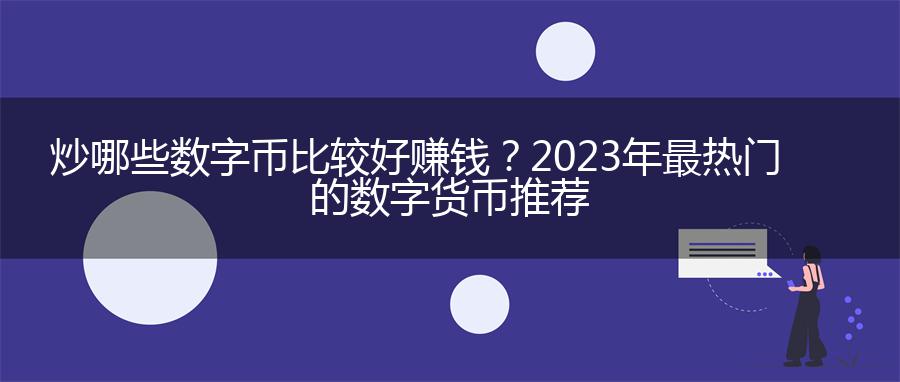 炒哪些数字币比较好赚钱？2023年最热门的数字货币推荐