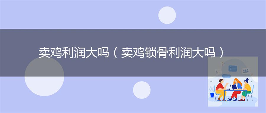 卖鸡利润大吗（卖鸡锁骨利润大吗）