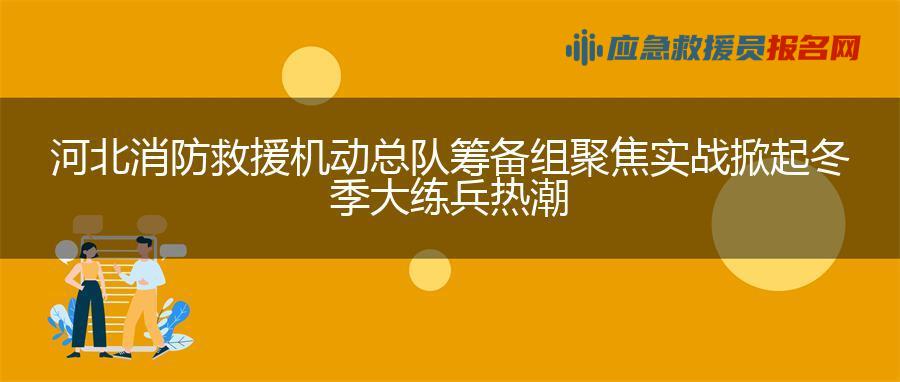 河北消防救援机动总队筹备组聚焦实战掀起冬季大练兵热潮