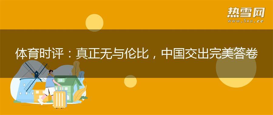 体育时评：真正无与伦比，中国交出完美答卷