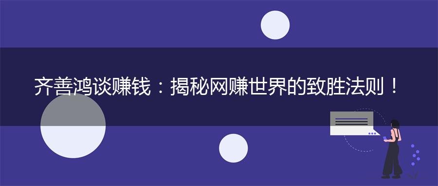 齐善鸿谈赚钱：揭秘网赚世界的致胜法则！