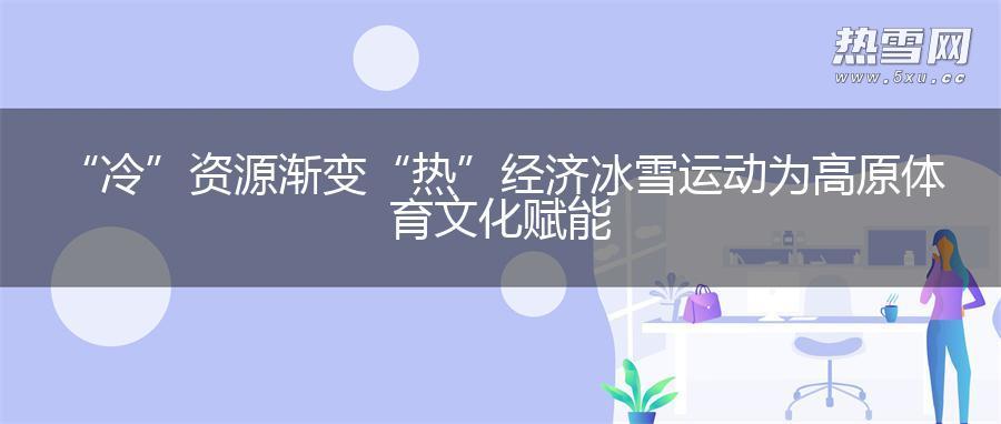 “冷”资源渐变“热”经济 冰雪运动为高原体育文化赋能