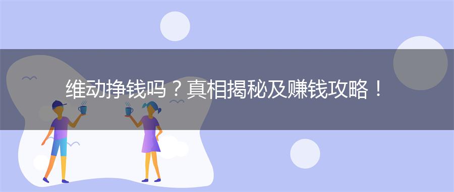 维动挣钱吗？真相揭秘及赚钱攻略！