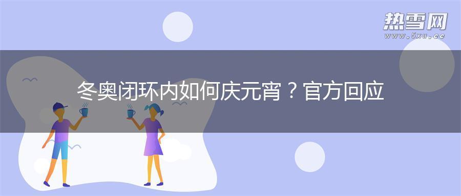 冬奥闭环内如何庆元宵？官方回应