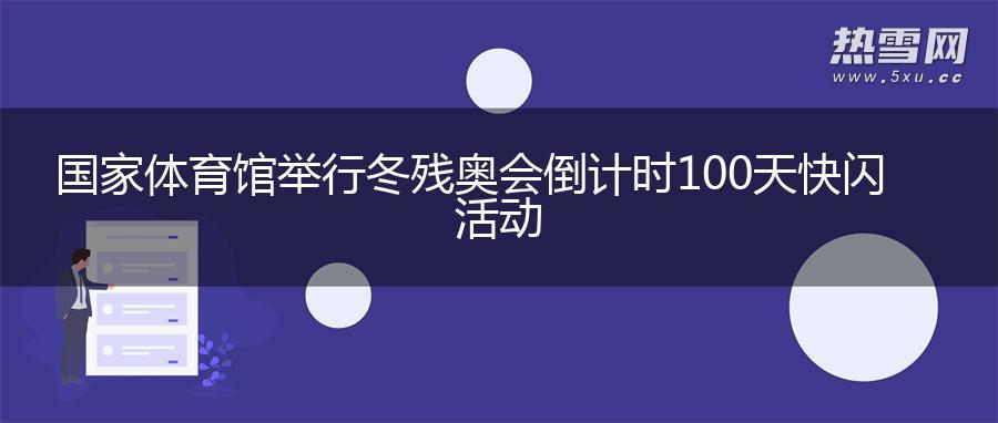 国家体育馆举行冬残奥会倒计时100天快闪活动