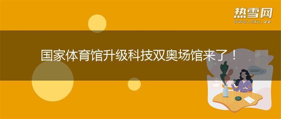 国家体育馆升级 科技双奥场馆来了！