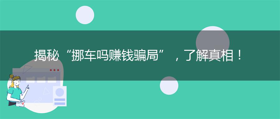 揭秘“挪车吗赚钱骗局”，了解真相！