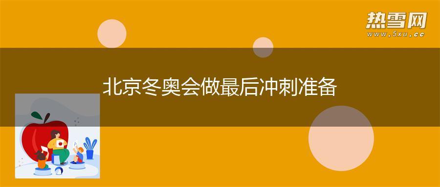 北京冬奥会做最后冲刺准备