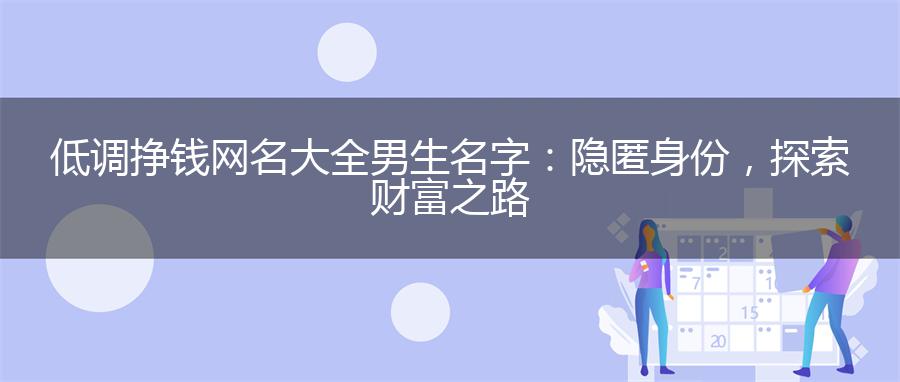 低调挣钱网名大全男生名字：隐匿身份，探索财富之路