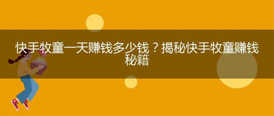 快手牧童一天赚钱多少钱？揭秘快手牧童赚钱秘籍