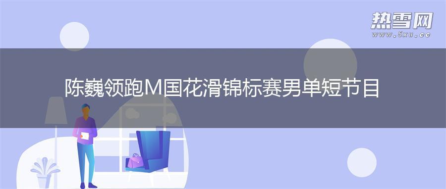 陈巍领跑M国花滑锦标赛男单短节目