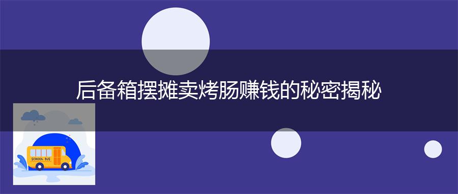后备箱摆摊卖烤肠赚钱的秘密揭秘