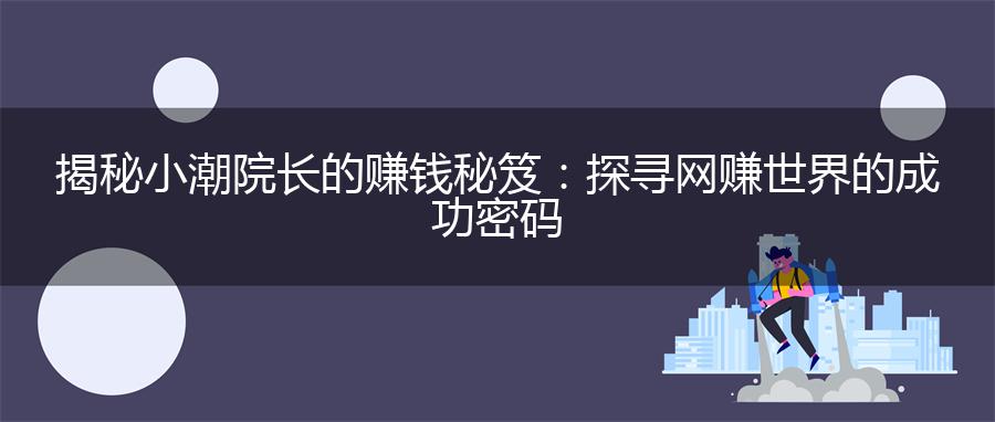 揭秘小潮院长的赚钱秘笈：探寻网赚世界的成功密码