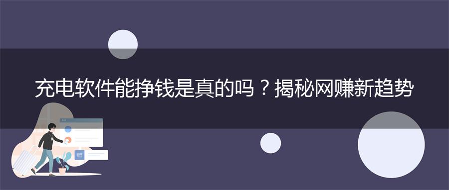 充电软件能挣钱是真的吗？揭秘网赚新趋势