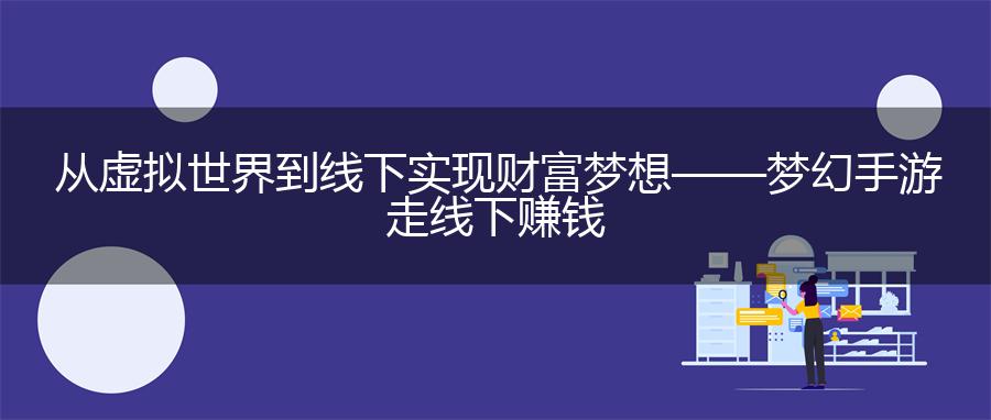 从虚拟世界到线下实现财富梦想——梦幻手游走线下赚钱