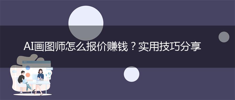 AI画图师怎么报价赚钱？实用技巧分享