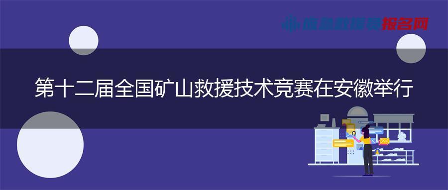 第十二届全国矿山救援技术竞赛在安徽举行
