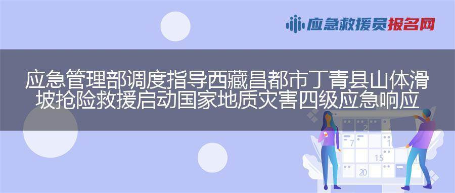应急管理部调度指导西藏昌都市丁青县山体滑坡抢险救援  启动国家地质灾害四级应急响应