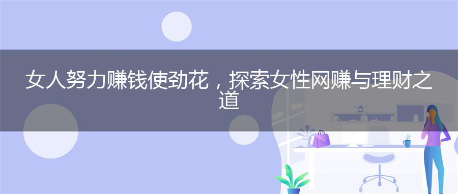 女人努力赚钱使劲花，探索女性网赚与理财之道