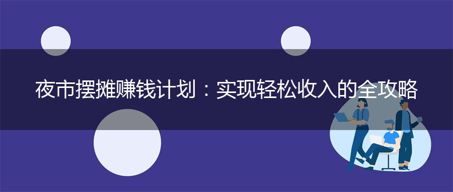 夜市摆摊赚钱计划：实现轻松收入的全攻略