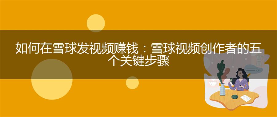 如何在雪球发视频赚钱：雪球视频创作者的五个关键步骤