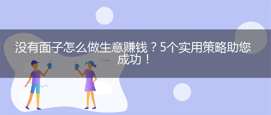 没有面子怎么做生意赚钱？5个实用策略助您成功！