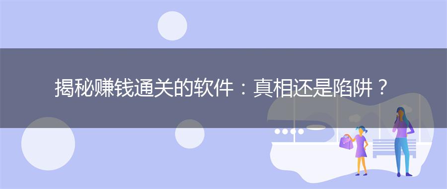 揭秘赚钱通关的软件：真相还是陷阱？