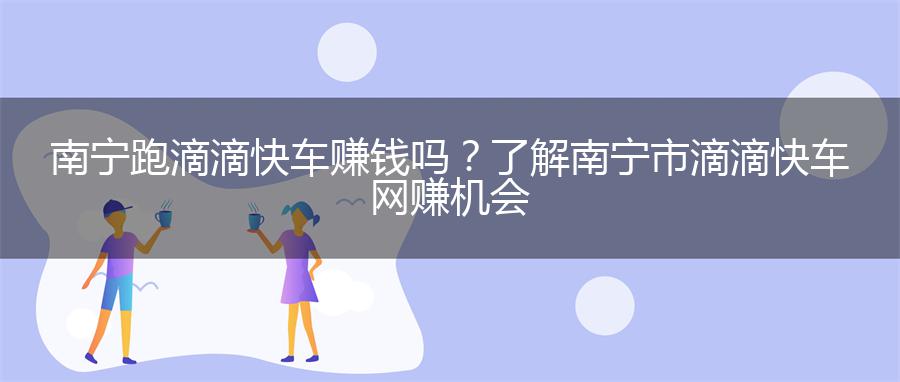 南宁跑滴滴快车赚钱吗？了解南宁市滴滴快车网赚机会