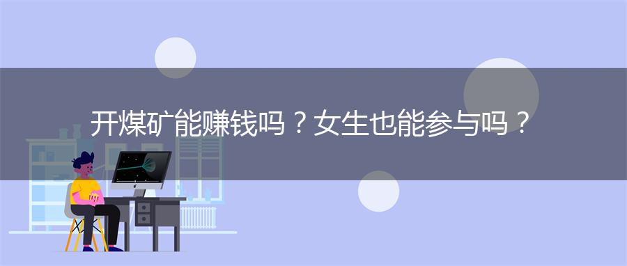 开煤矿能赚钱吗？女生也能参与吗？