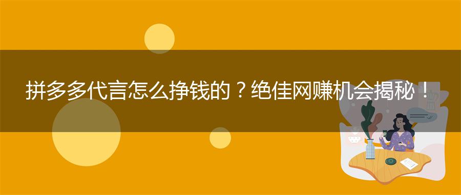 拼多多代言怎么挣钱的？绝佳网赚机会揭秘！