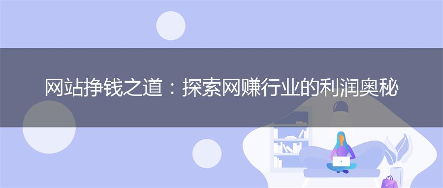 网站挣钱之道：探索网赚行业的利润奥秘