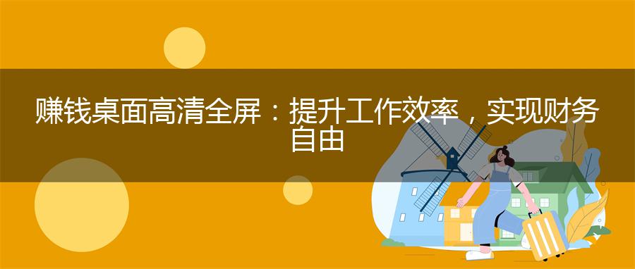 赚钱桌面高清全屏：提升工作效率，实现财务自由