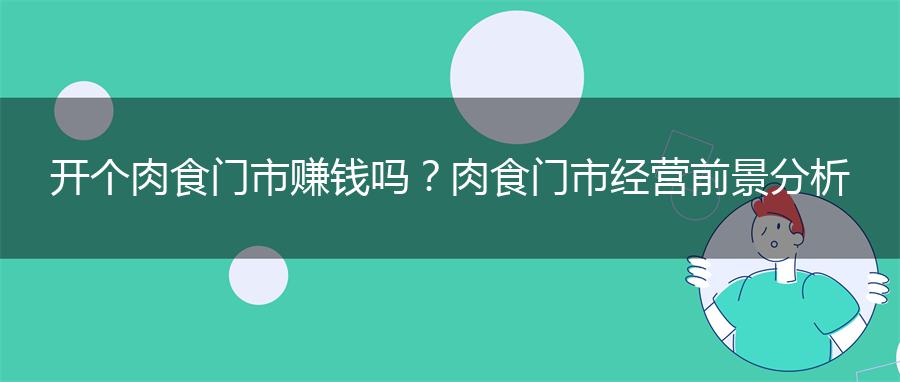 开个肉食门市赚钱吗？肉食门市经营前景分析